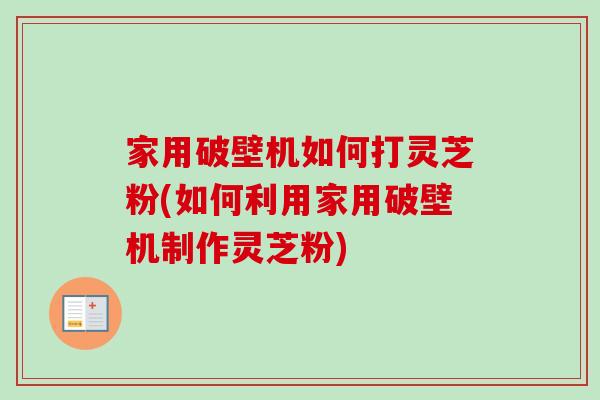 家用破壁机如何打灵芝粉(如何利用家用破壁机制作灵芝粉)-第1张图片-卓越灵芝孢子粉 家用破壁机如何打灵芝粉(如何利用家用破壁机制作灵芝粉)-第1张图片-卓越灵芝孢子粉