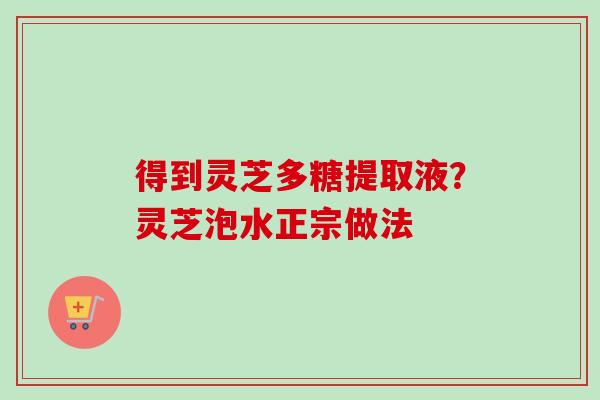 得到灵芝多糖提取液?灵芝泡水正宗做法-第1张图片-卓越灵芝孢子粉 得到灵芝多糖提取液?灵芝泡水正宗做法-第1张图片-卓越灵芝孢子粉