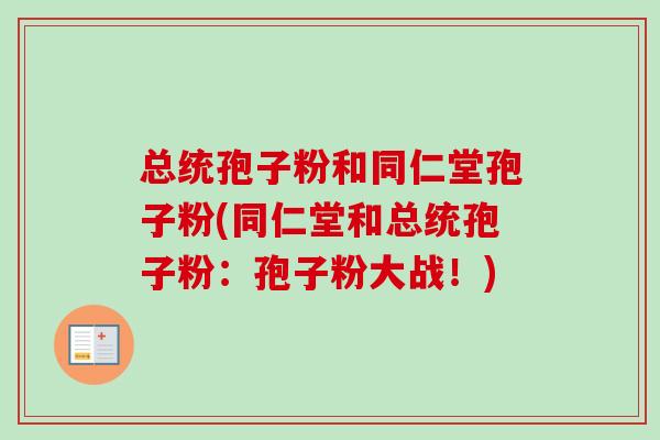 总统孢子粉和同仁堂孢子粉(同仁堂和总统孢子粉:孢子粉大战!)-第1张图片-卓越灵芝孢子粉 总统孢子粉和同仁堂孢子粉(同仁堂和总统孢子粉:孢子粉大战!)-第1张图片-卓越灵芝孢子粉