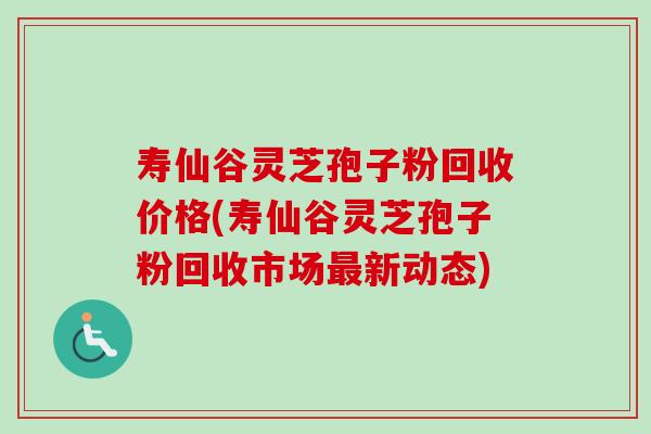 寿仙谷灵芝孢子粉回收价格(寿仙谷灵芝孢子粉回收市场最新动态)-第1张图片-卓越灵芝孢子粉 寿仙谷灵芝孢子粉回收价格(寿仙谷灵芝孢子粉回收市场最新动态)-第1张图片-卓越灵芝孢子粉