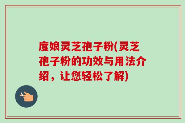 度娘灵芝孢子粉(灵芝孢子粉的功效与用法介绍,让您轻松了解)-第1张图片-卓越灵芝孢子粉 度娘灵芝孢子粉(灵芝孢子粉的功效与用法介绍,让您轻松了解)-第1张图片-卓越灵芝孢子粉