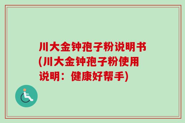 川大金钟孢子粉说明书(川大金钟孢子粉使用说明:健康好帮手)-第1张图片-卓越灵芝孢子粉 川大金钟孢子粉说明书(川大金钟孢子粉使用说明:健康好帮手)-第1张图片-卓越灵芝孢子粉