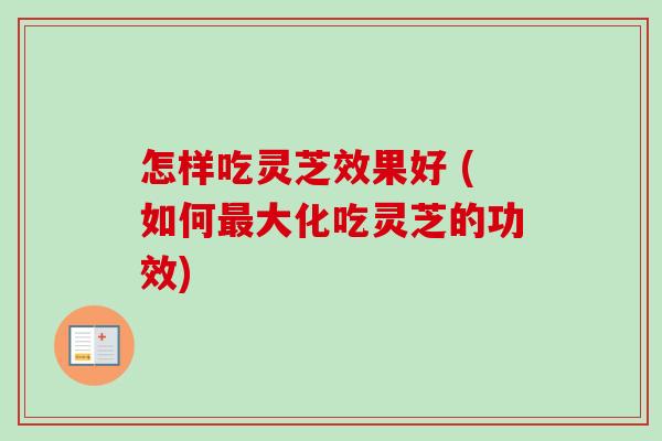怎样吃灵芝效果好 (如何最大化吃灵芝的功效)-第1张图片-卓越灵芝孢子粉 怎样吃灵芝效果好 (如何最大化吃灵芝的功效)-第1张图片-卓越灵芝孢子粉