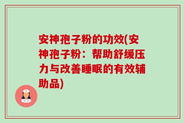 安神孢子粉的功效(安神孢子粉:帮助舒缓压力与改善睡眠的有效辅助品)-第1张图片-卓越灵芝孢子粉 安神孢子粉的功效(安神孢子粉:帮助舒缓压力与改善睡眠的有效辅助品)-第1张图片-卓越灵芝孢子粉