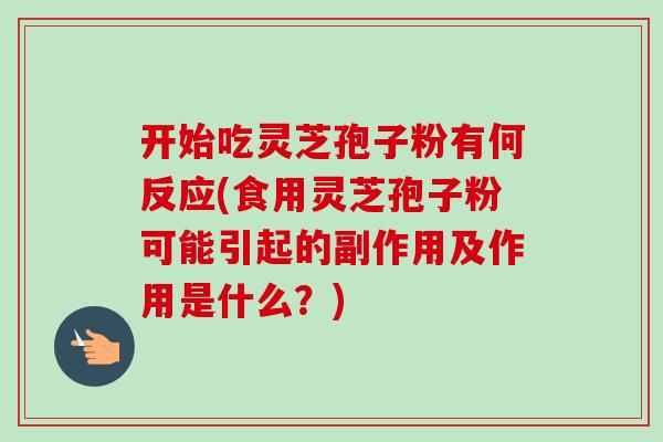 开始吃灵芝孢子粉有何反应(食用灵芝孢子粉可能引起的副作用及作用是什么?)-第1张图片-卓越灵芝孢子粉 开始吃灵芝孢子粉有何反应(食用灵芝孢子粉可能引起的副作用及作用是什么?)-第1张图片-卓越灵芝孢子粉