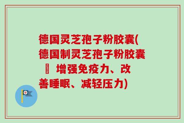 德国灵芝孢子粉胶囊(德国制灵芝孢子粉胶囊 – 增强免疫力、改善睡眠、减轻压力)-第1张图片-卓越灵芝孢子粉 德国灵芝孢子粉胶囊(德国制灵芝孢子粉胶囊 – 增强免疫力、改善睡眠、减轻压力)-第1张图片-卓越灵芝孢子粉