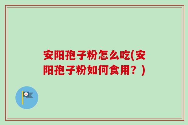 安阳孢子粉怎么吃(安阳孢子粉如何食用?)-第1张图片-卓越灵芝孢子粉 安阳孢子粉怎么吃(安阳孢子粉如何食用?)-第1张图片-卓越灵芝孢子粉