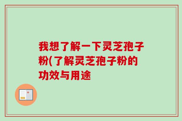 我想了解一下灵芝孢子粉(了解灵芝孢子粉的功效与用途-第1张图片-卓越灵芝孢子粉 我想了解一下灵芝孢子粉(了解灵芝孢子粉的功效与用途-第1张图片-卓越灵芝孢子粉