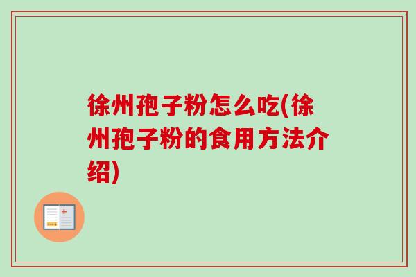 徐州孢子粉怎么吃(徐州孢子粉的食用方法介绍)-第1张图片-卓越灵芝孢子粉 徐州孢子粉怎么吃(徐州孢子粉的食用方法介绍)-第1张图片-卓越灵芝孢子粉
