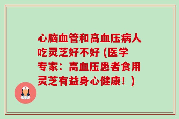 心脑血管和高血压病人吃灵芝好不好 (医学专家:高血压患者食用灵芝有益身心健康!)-第1张图片-卓越灵芝孢子粉 心脑血管和高血压病人吃灵芝好不好 (医学专家:高血压患者食用灵芝有益身心健康!)-第1张图片-卓越灵芝孢子粉