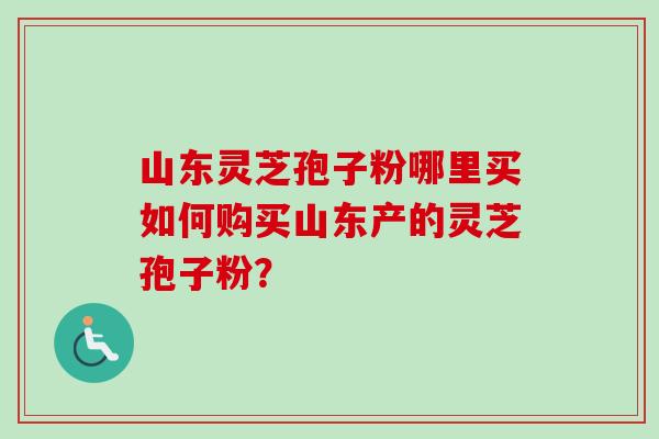 山东灵芝孢子粉哪里买如何购买山东产的灵芝孢子粉?-第1张图片-卓越灵芝孢子粉 山东灵芝孢子粉哪里买如何购买山东产的灵芝孢子粉?-第1张图片-卓越灵芝孢子粉