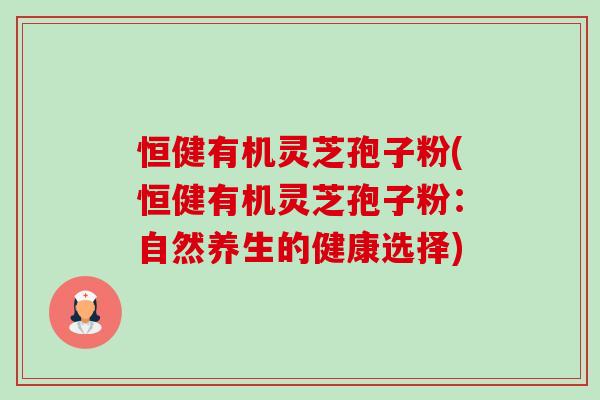 恒健有机灵芝孢子粉(恒健有机灵芝孢子粉:自然养生的健康选择)-第1张图片-卓越灵芝孢子粉 恒健有机灵芝孢子粉(恒健有机灵芝孢子粉:自然养生的健康选择)-第1张图片-卓越灵芝孢子粉