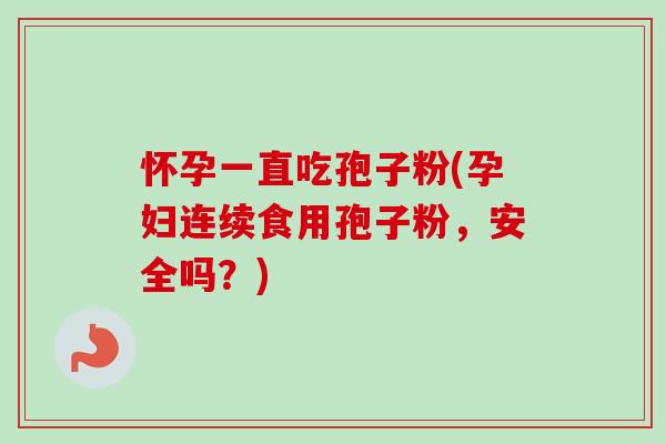 怀孕一直吃孢子粉(孕妇连续食用孢子粉,安全吗?)-第1张图片-卓越灵芝孢子粉 怀孕一直吃孢子粉(孕妇连续食用孢子粉,安全吗?)-第1张图片-卓越灵芝孢子粉