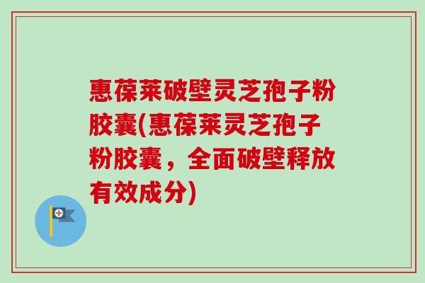 惠葆莱破壁灵芝孢子粉胶囊(惠葆莱灵芝孢子粉胶囊,全面破壁释放有效成分)-第1张图片-卓越灵芝孢子粉 惠葆莱破壁灵芝孢子粉胶囊(惠葆莱灵芝孢子粉胶囊,全面破壁释放有效成分)-第1张图片-卓越灵芝孢子粉