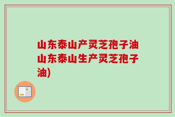 山东泰山产灵芝孢子油山东泰山生产灵芝孢子油)-第1张图片-卓越灵芝孢子粉 山东泰山产灵芝孢子油山东泰山生产灵芝孢子油)-第1张图片-卓越灵芝孢子粉