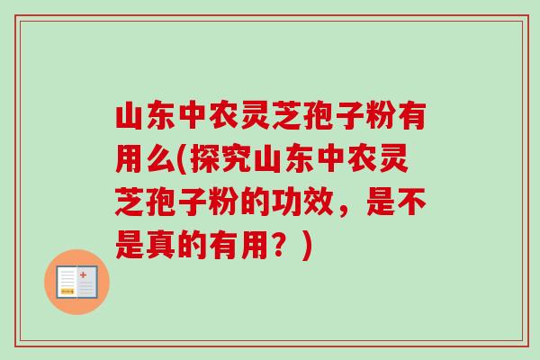 山东中农灵芝孢子粉有用么(探究山东中农灵芝孢子粉的功效,是不是真的有用?)-第1张图片-卓越灵芝孢子粉 山东中农灵芝孢子粉有用么(探究山东中农灵芝孢子粉的功效,是不是真的有用?)-第1张图片-卓越灵芝孢子粉
