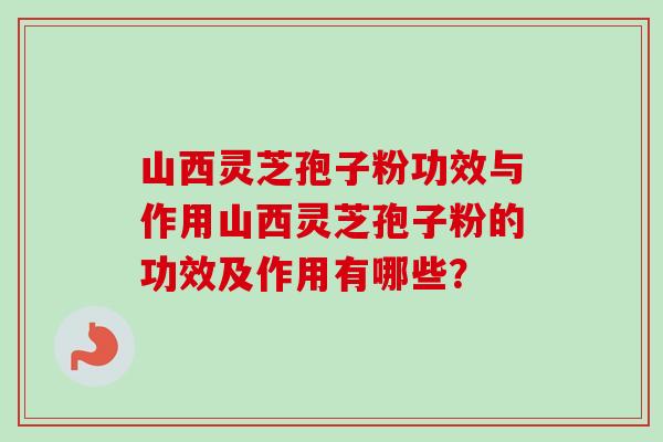 山西灵芝孢子粉功效与作用山西灵芝孢子粉的功效及作用有哪些?-第1张图片-卓越灵芝孢子粉 山西灵芝孢子粉功效与作用山西灵芝孢子粉的功效及作用有哪些?-第1张图片-卓越灵芝孢子粉