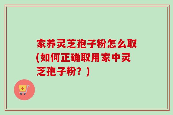家养灵芝孢子粉怎么取(如何正确取用家中灵芝孢子粉?)-第1张图片-卓越灵芝孢子粉 家养灵芝孢子粉怎么取(如何正确取用家中灵芝孢子粉?)-第1张图片-卓越灵芝孢子粉