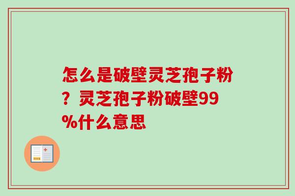 怎么是破壁灵芝孢子粉?灵芝孢子粉破壁99%什么意思-第1张图片-卓越灵芝孢子粉 怎么是破壁灵芝孢子粉?灵芝孢子粉破壁99%什么意思-第1张图片-卓越灵芝孢子粉