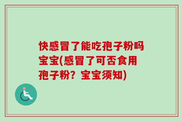 快感冒了能吃孢子粉吗宝宝(感冒了可否食用孢子粉？宝宝须知)-第1张图片-卓越灵芝孢子粉
