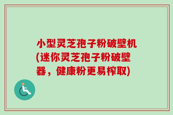 小型灵芝孢子粉破壁机(迷你灵芝孢子粉破壁器,健康粉更易榨取)-第1张图片-卓越灵芝孢子粉 小型灵芝孢子粉破壁机(迷你灵芝孢子粉破壁器,健康粉更易榨取)-第1张图片-卓越灵芝孢子粉