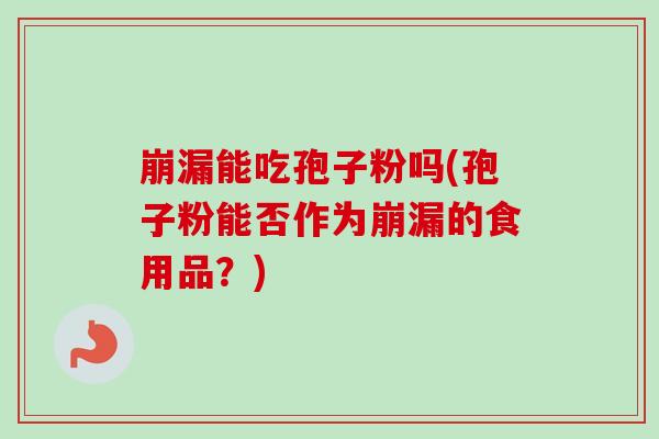 崩漏能吃孢子粉吗(孢子粉能否作为崩漏的食用品?)-第1张图片-卓越灵芝孢子粉 崩漏能吃孢子粉吗(孢子粉能否作为崩漏的食用品?)-第1张图片-卓越灵芝孢子粉