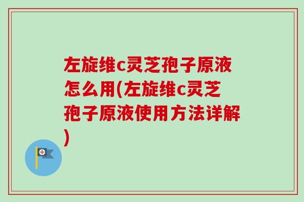左旋维c灵芝孢子原液怎么用(左旋维c灵芝孢子原液使用方法详解)-第1张图片-卓越灵芝孢子粉