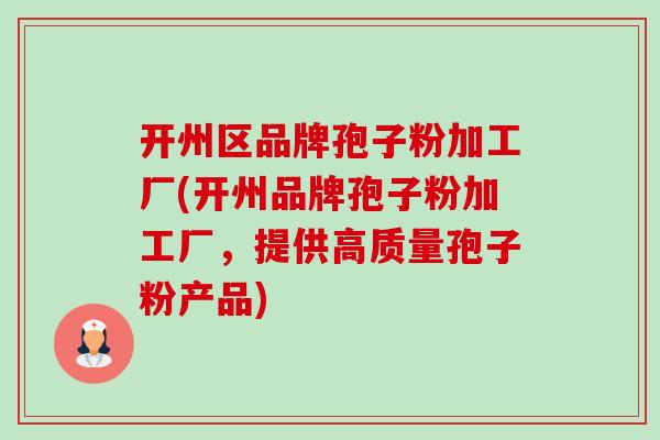 开州区品牌孢子粉加工厂(开州品牌孢子粉加工厂,提供高质量孢子粉产品)-第1张图片-卓越灵芝孢子粉 开州区品牌孢子粉加工厂(开州品牌孢子粉加工厂,提供高质量孢子粉产品)-第1张图片-卓越灵芝孢子粉