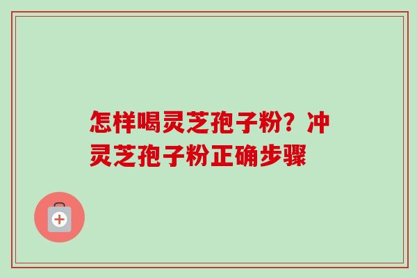 怎样喝灵芝孢子粉?冲灵芝孢子粉正确步骤-第1张图片-卓越灵芝孢子粉 怎样喝灵芝孢子粉?冲灵芝孢子粉正确步骤-第1张图片-卓越灵芝孢子粉