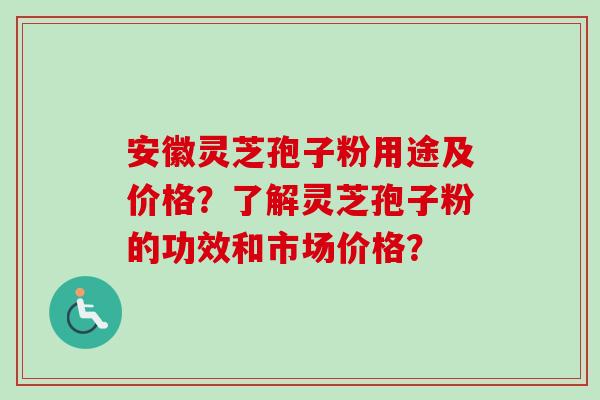 安徽灵芝孢子粉用途及价格？了解灵芝孢子粉的功效和市场价格？-第1张图片-卓越灵芝孢子粉
