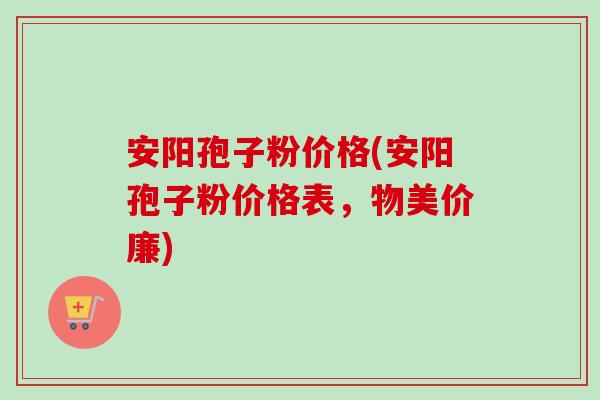 安阳孢子粉价格(安阳孢子粉价格表,物美价廉)-第1张图片-卓越灵芝孢子粉 安阳孢子粉价格(安阳孢子粉价格表,物美价廉)-第1张图片-卓越灵芝孢子粉