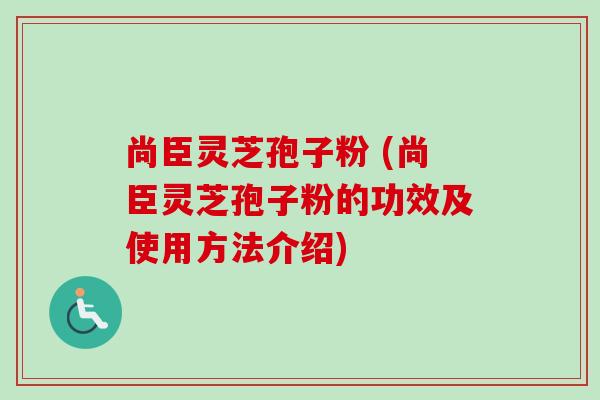 尚臣灵芝孢子粉 (尚臣灵芝孢子粉的功效及使用方法介绍)-第1张图片-卓越灵芝孢子粉 尚臣灵芝孢子粉 (尚臣灵芝孢子粉的功效及使用方法介绍)-第1张图片-卓越灵芝孢子粉