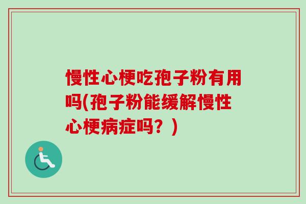 慢性心梗吃孢子粉有用吗(孢子粉能缓解慢性心梗病症吗?)-第1张图片-卓越灵芝孢子粉 慢性心梗吃孢子粉有用吗(孢子粉能缓解慢性心梗病症吗?)-第1张图片-卓越灵芝孢子粉