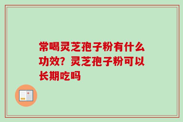 常喝灵芝孢子粉有什么功效?灵芝孢子粉可以长期吃吗-第1张图片-卓越灵芝孢子粉 常喝灵芝孢子粉有什么功效?灵芝孢子粉可以长期吃吗-第1张图片-卓越灵芝孢子粉