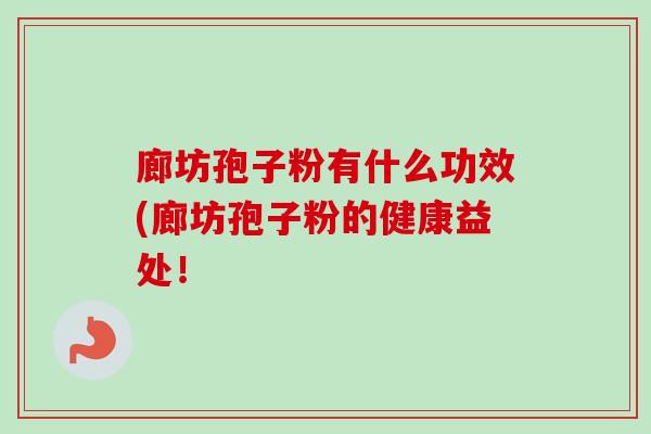廊坊孢子粉有什么功效(廊坊孢子粉的健康益处!-第1张图片-卓越灵芝孢子粉 廊坊孢子粉有什么功效(廊坊孢子粉的健康益处!-第1张图片-卓越灵芝孢子粉