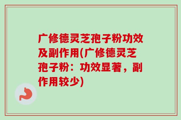 广修德灵芝孢子粉功效及副作用(广修德灵芝孢子粉:功效显著,副作用较少)-第1张图片-卓越灵芝孢子粉 广修德灵芝孢子粉功效及副作用(广修德灵芝孢子粉:功效显著,副作用较少)-第1张图片-卓越灵芝孢子粉
