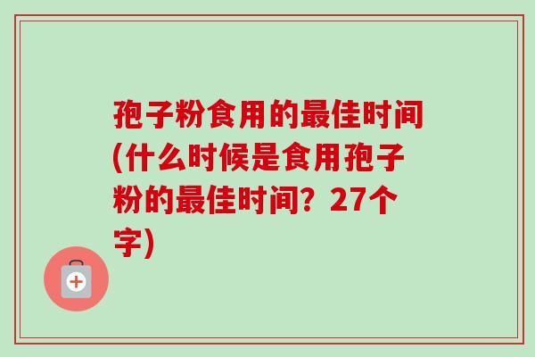 孢子粉食用的最佳时间(什么时候是食用孢子粉的最佳时间?27个字)-第1张图片-卓越灵芝孢子粉 孢子粉食用的最佳时间(什么时候是食用孢子粉的最佳时间?27个字)-第1张图片-卓越灵芝孢子粉