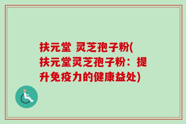 扶元堂 灵芝孢子粉(扶元堂灵芝孢子粉:提升免疫力的健康益处)-第1张图片-卓越灵芝孢子粉 扶元堂 灵芝孢子粉(扶元堂灵芝孢子粉:提升免疫力的健康益处)-第1张图片-卓越灵芝孢子粉