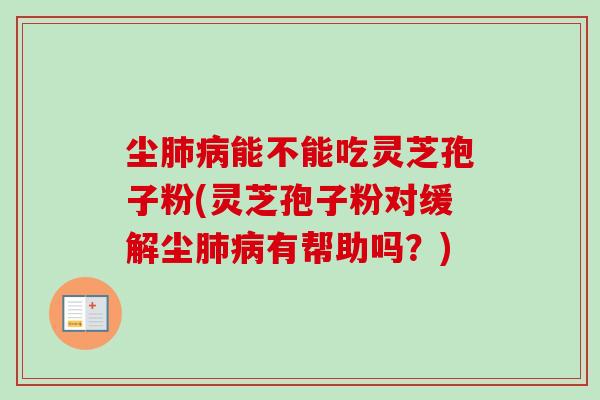 尘肺病能不能吃灵芝孢子粉(灵芝孢子粉对缓解尘肺病有帮助吗?)-第1张图片-卓越灵芝孢子粉 尘肺病能不能吃灵芝孢子粉(灵芝孢子粉对缓解尘肺病有帮助吗?)-第1张图片-卓越灵芝孢子粉