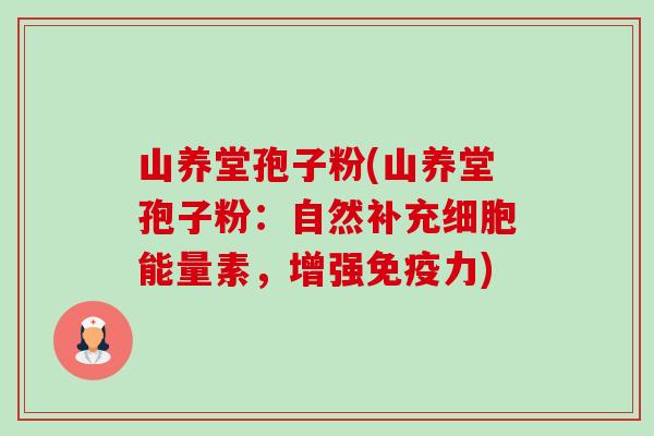 山养堂孢子粉(山养堂孢子粉：自然补充细胞能量素，增强免疫力)-第1张图片-卓越灵芝孢子粉