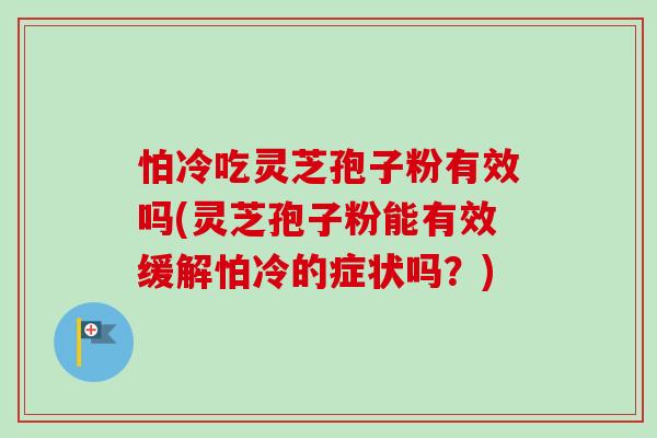怕冷吃灵芝孢子粉有效吗(灵芝孢子粉能有效缓解怕冷的症状吗?)-第1张图片-卓越灵芝孢子粉 怕冷吃灵芝孢子粉有效吗(灵芝孢子粉能有效缓解怕冷的症状吗?)-第1张图片-卓越灵芝孢子粉