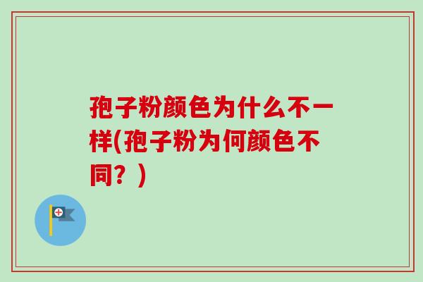 孢子粉颜色为什么不一样(孢子粉为何颜色不同?)-第1张图片-卓越灵芝孢子粉 孢子粉颜色为什么不一样(孢子粉为何颜色不同?)-第1张图片-卓越灵芝孢子粉
