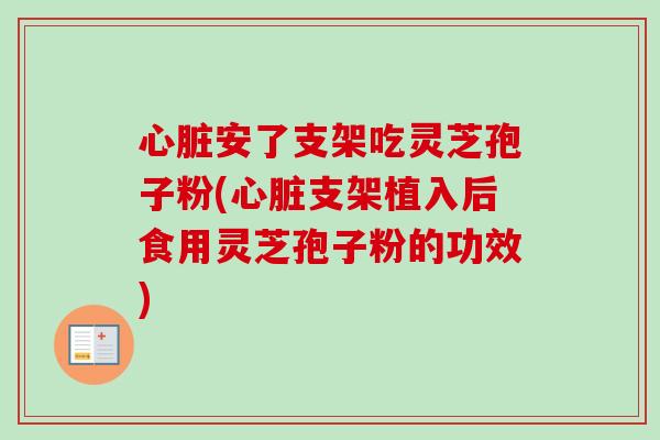 心脏安了支架吃灵芝孢子粉(心脏支架植入后食用灵芝孢子粉的功效)-第1张图片-卓越灵芝孢子粉