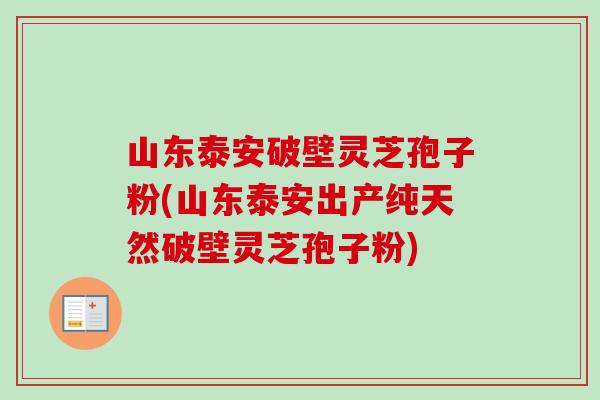 山东泰安破壁灵芝孢子粉(山东泰安出产纯天然破壁灵芝孢子粉)-第1张图片-卓越灵芝孢子粉 山东泰安破壁灵芝孢子粉(山东泰安出产纯天然破壁灵芝孢子粉)-第1张图片-卓越灵芝孢子粉