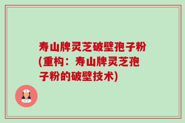 寿山牌灵芝破壁孢子粉(重构：寿山牌灵芝孢子粉的破壁技术)-第1张图片-卓越灵芝孢子粉