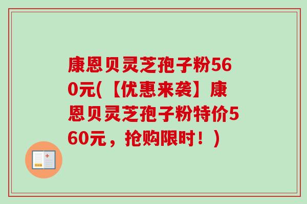 康恩贝灵芝孢子粉560元(【优惠来袭】康恩贝灵芝孢子粉特价560元,抢购限时!)-第1张图片-卓越灵芝孢子粉 康恩贝灵芝孢子粉560元(【优惠来袭】康恩贝灵芝孢子粉特价560元,抢购限时!)-第1张图片-卓越灵芝孢子粉