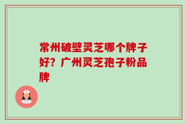 常州破壁灵芝哪个牌子好?广州灵芝孢子粉品牌-第1张图片-卓越灵芝孢子粉 常州破壁灵芝哪个牌子好?广州灵芝孢子粉品牌-第1张图片-卓越灵芝孢子粉