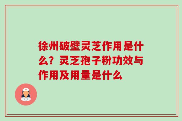 徐州破壁灵芝作用是什么?灵芝孢子粉功效与作用及用量是什么-第1张图片-卓越灵芝孢子粉 徐州破壁灵芝作用是什么?灵芝孢子粉功效与作用及用量是什么-第1张图片-卓越灵芝孢子粉