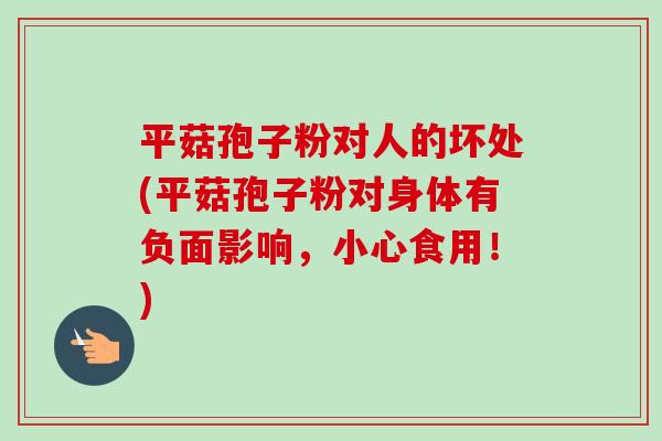 平菇孢子粉对人的坏处(平菇孢子粉对身体有负面影响，小心食用！)-第1张图片-卓越灵芝孢子粉