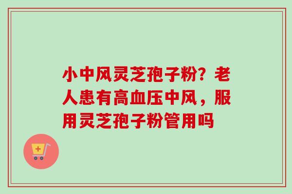 小中风灵芝孢子粉?老人患有高血压中风,服用灵芝孢子粉管用吗-第1张图片-卓越灵芝孢子粉 小中风灵芝孢子粉?老人患有高血压中风,服用灵芝孢子粉管用吗-第1张图片-卓越灵芝孢子粉